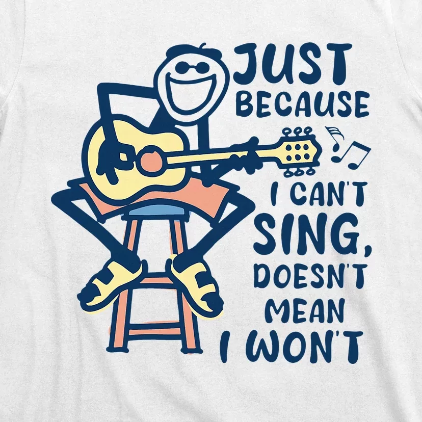 Just Because I Cant Sing Doesnt Mean I Wont T-Shirt