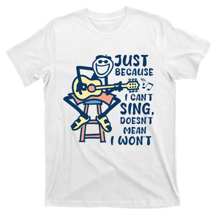 Just Because I Cant Sing Doesnt Mean I Wont T-Shirt