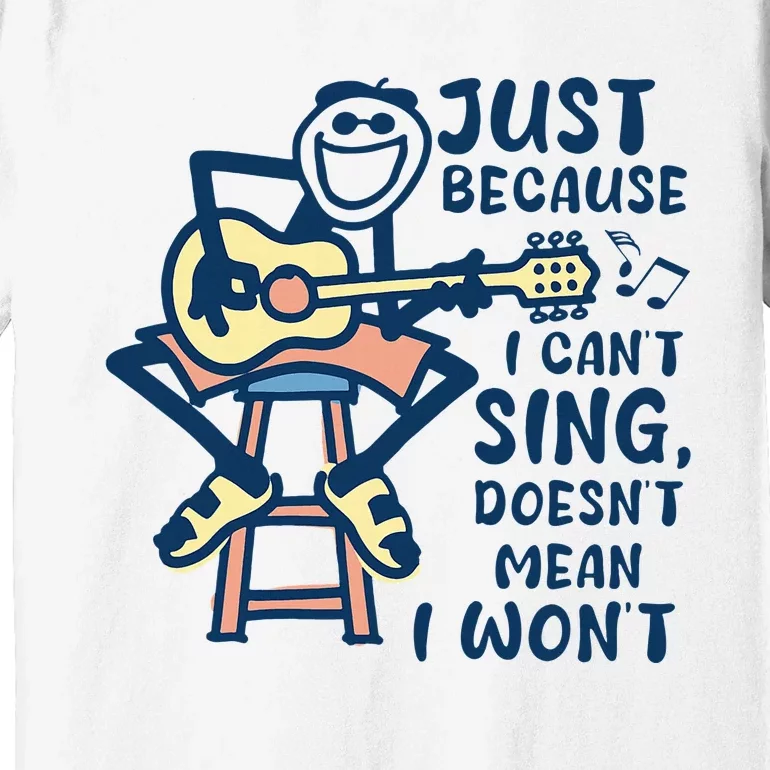 Just Because I Cant Sing Doesnt Mean I Wont Premium T-Shirt