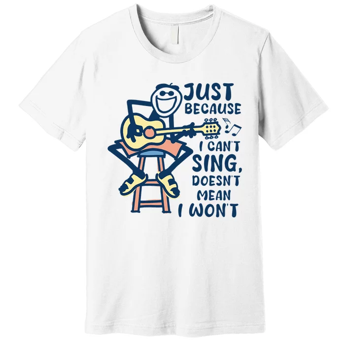 Just Because I Cant Sing Doesnt Mean I Wont Premium T-Shirt