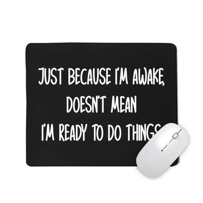 Just Because IM Awake DoesnT Mean IM Ready To Do Things Mousepad