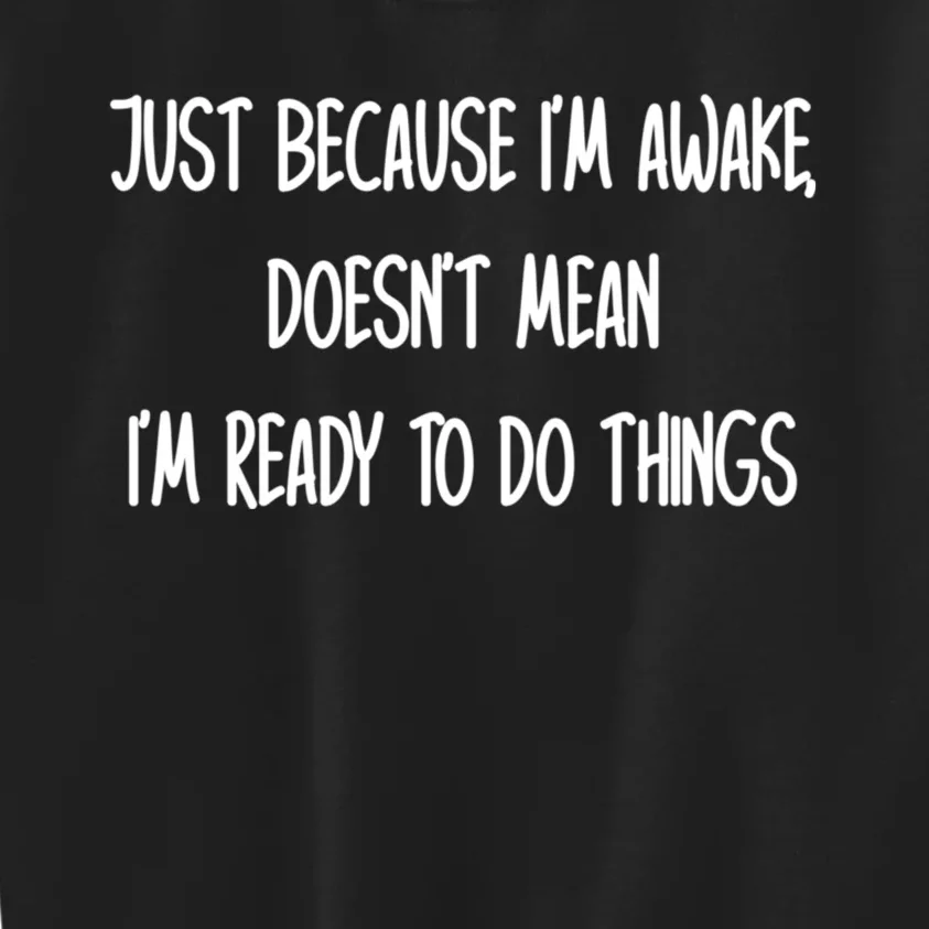 Just Because IM Awake DoesnT Mean IM Ready To Do Things Kids Sweatshirt