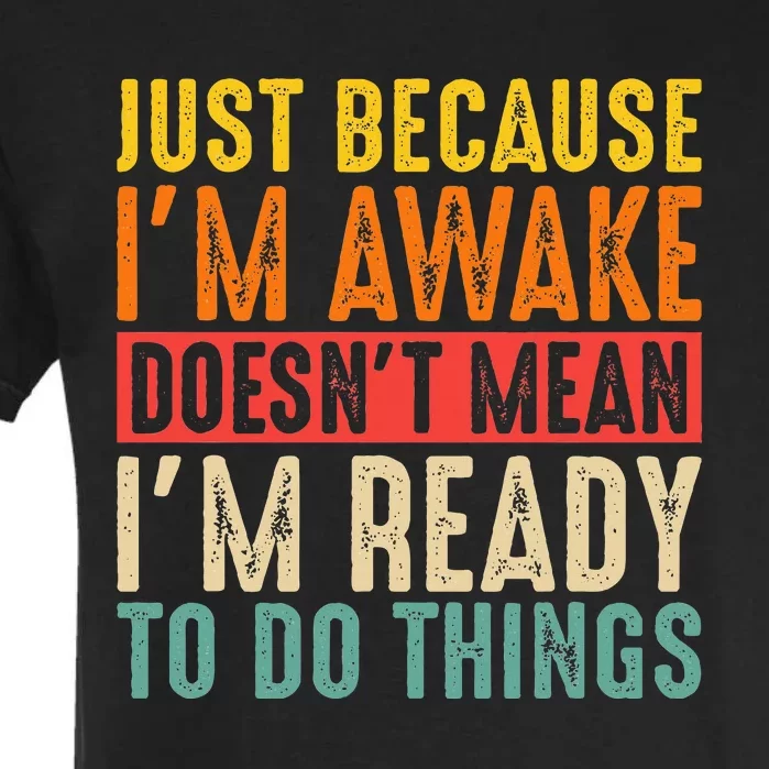 Just Because IM Awake DoesnT Mean IM Ready To Do Things Garment-Dyed Heavyweight T-Shirt