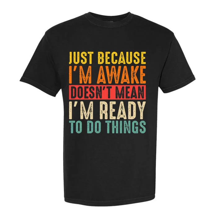 Just Because IM Awake DoesnT Mean IM Ready To Do Things Garment-Dyed Heavyweight T-Shirt