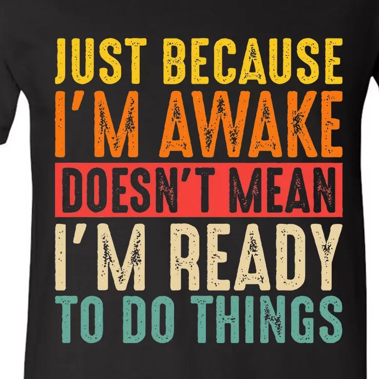 Just Because IM Awake DoesnT Mean IM Ready To Do Things V-Neck T-Shirt