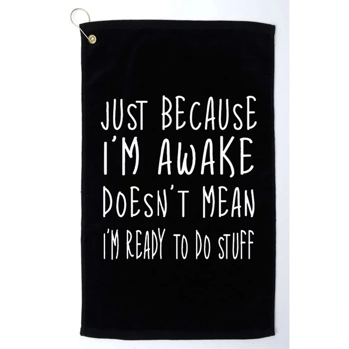 Just Because Im Awake Doesnt Mean Im Ready To Do Stuff Platinum Collection Golf Towel