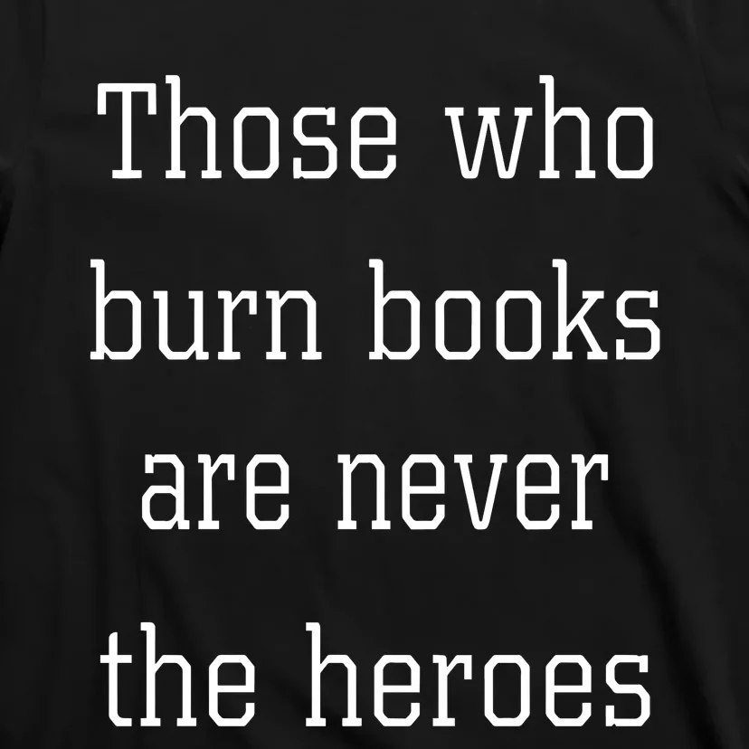 James B. Jones Those Who Burn Books Are Never The Heroes T-Shirt