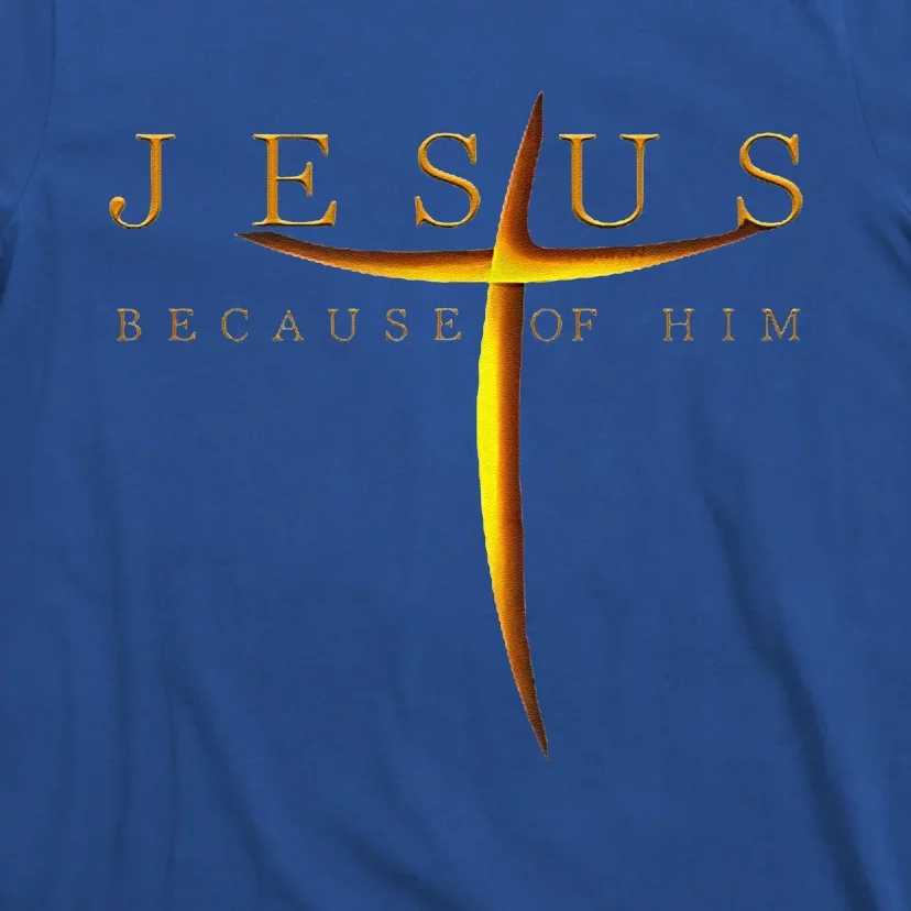 Jesus Because Of Him T-Shirt