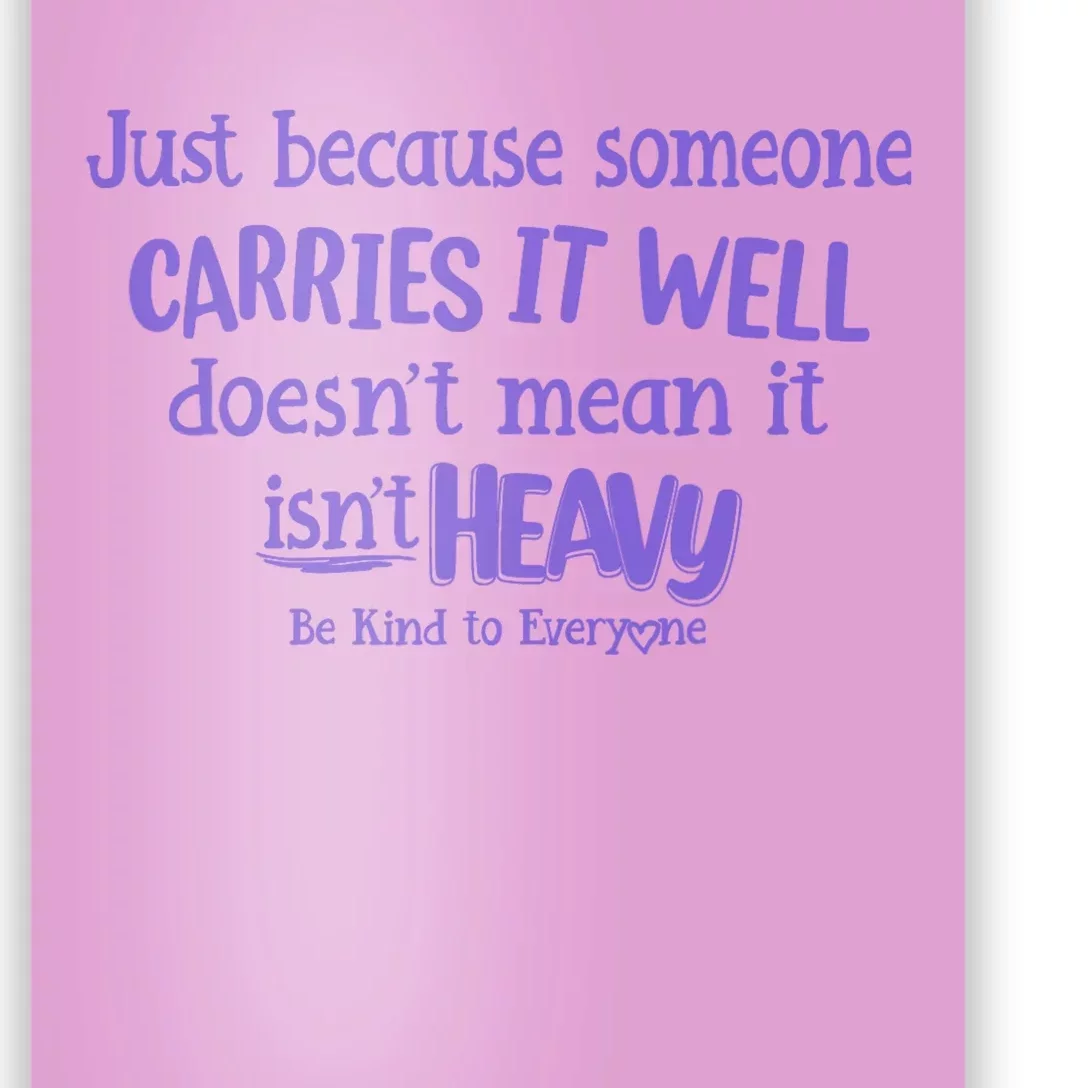 Just Because Someone Carries It Well DoesnT Mean It IsnT Heavy Be Kind Poster