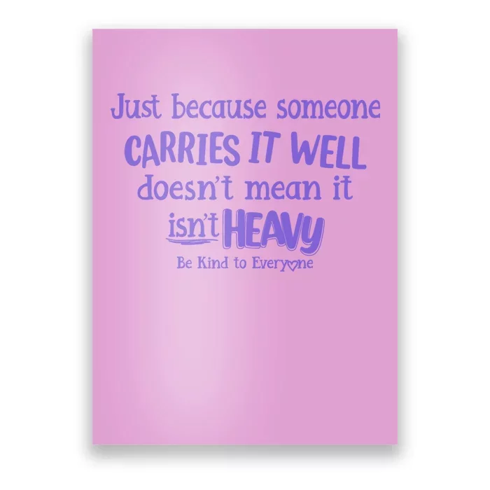 Just Because Someone Carries It Well DoesnT Mean It IsnT Heavy Be Kind Poster