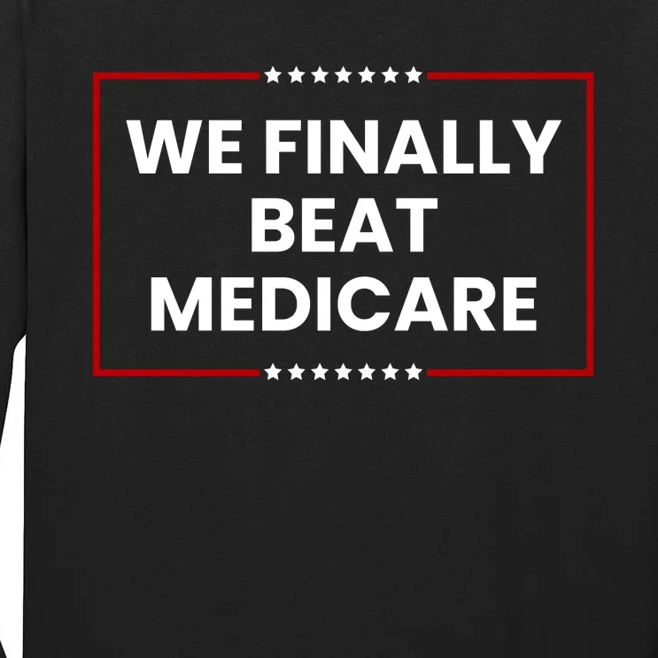 We Finally Beat Medicare Tall Long Sleeve T-Shirt