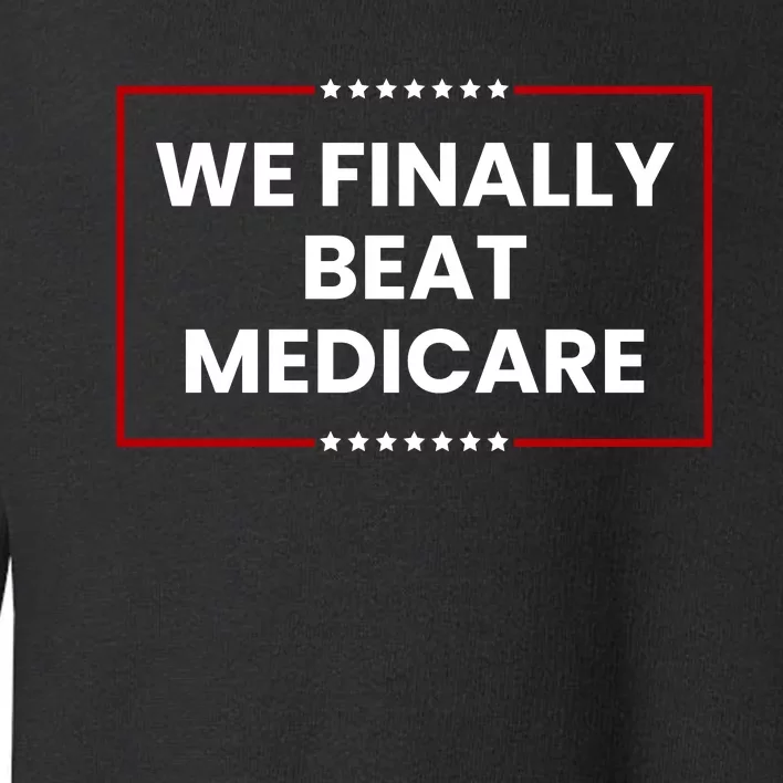 We Finally Beat Medicare Toddler Sweatshirt