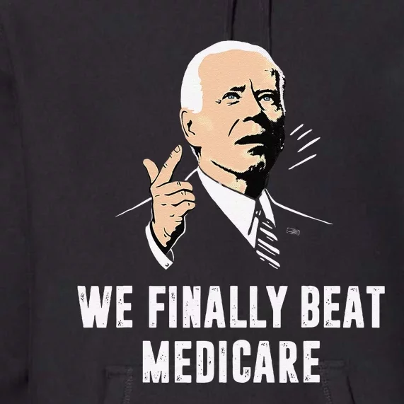 Joe Biden We Finally Beat Medicare Funny Anti Biden Gift Premium Hoodie