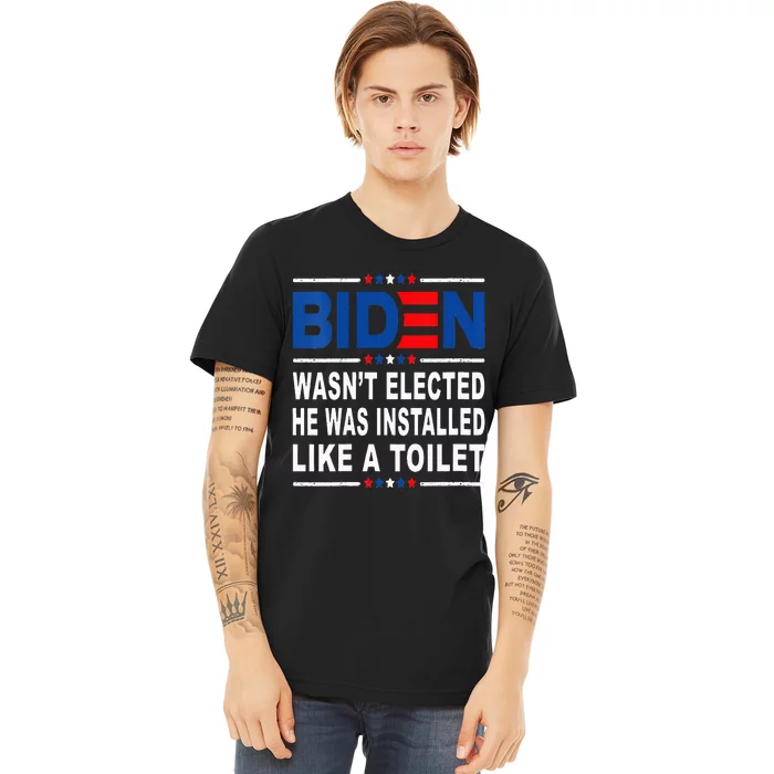 Joe Biden Wasn’T Elected He Was Installed Like A Toilet Premium T-Shirt