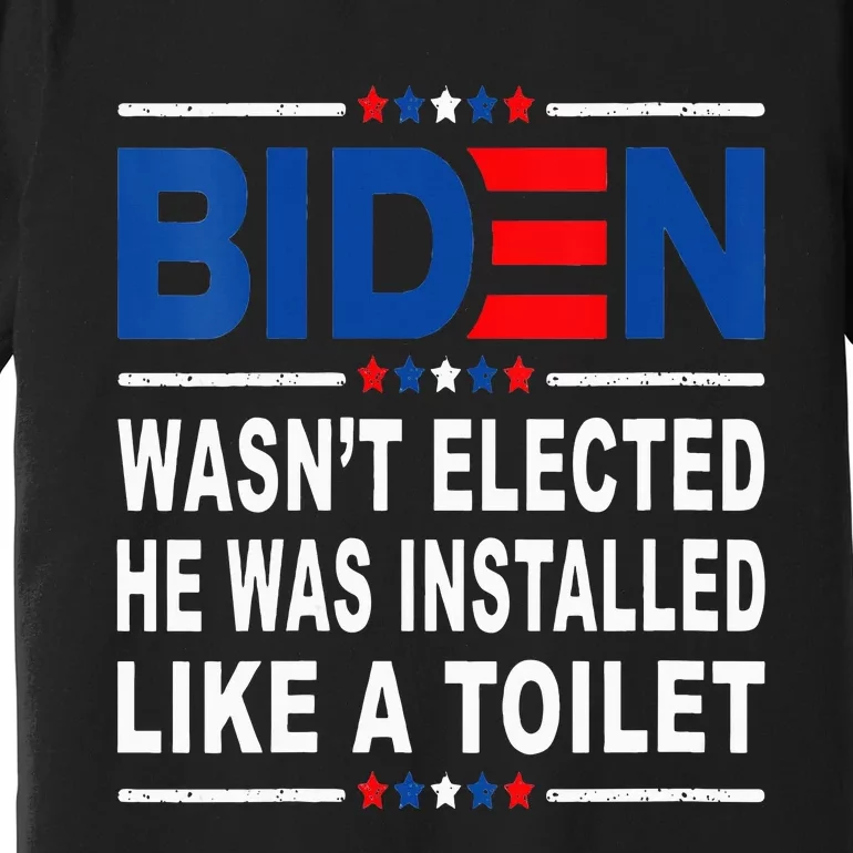 Joe Biden Wasn’T Elected He Was Installed Like A Toilet Premium T-Shirt