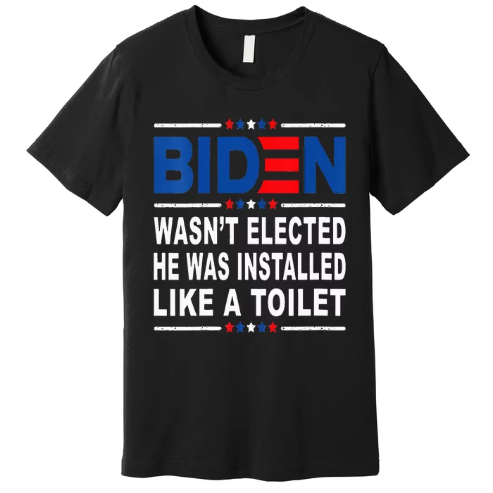 Joe Biden Wasn’T Elected He Was Installed Like A Toilet Premium T-Shirt