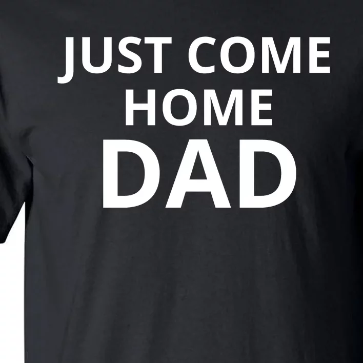 Just Come Home Dad Funny Home Daddy Tall T-Shirt