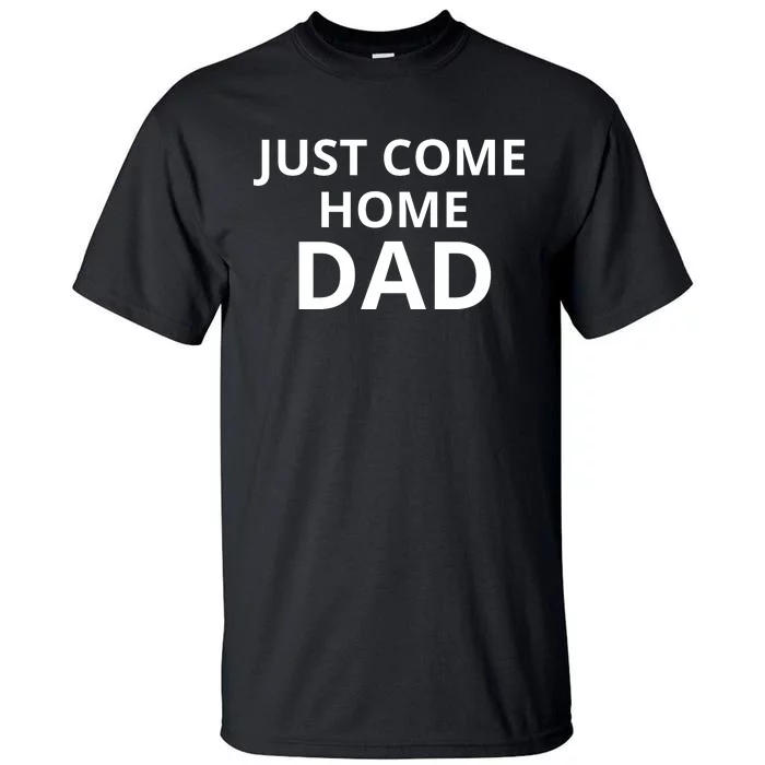 Just Come Home Dad Funny Home Daddy Tall T-Shirt