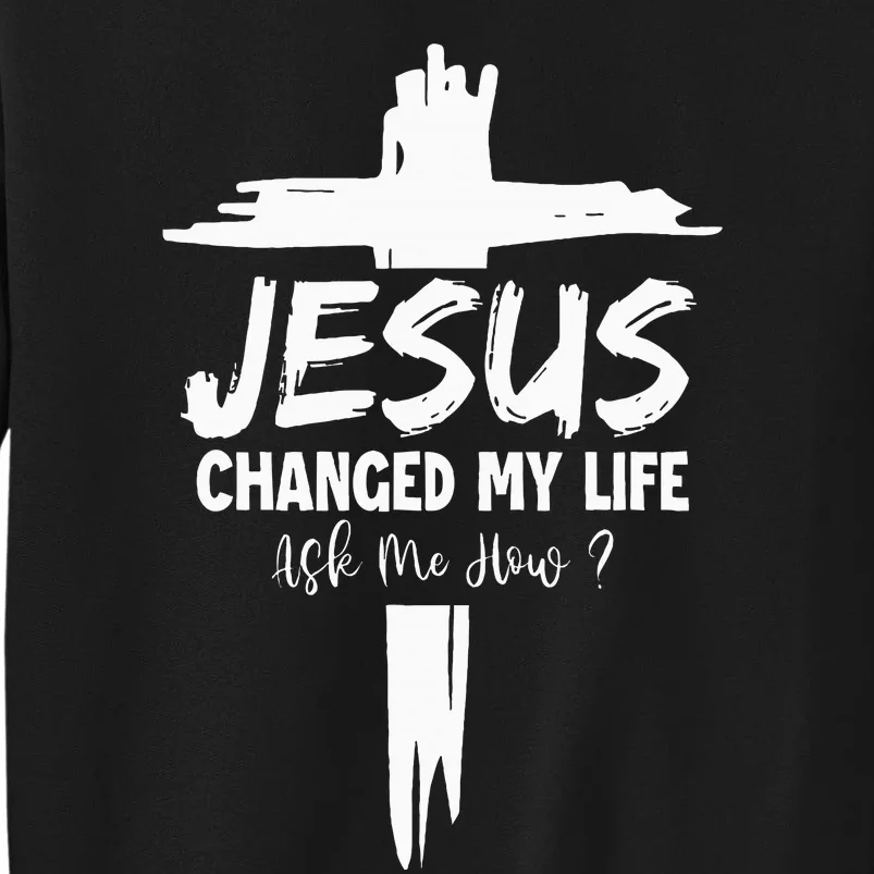 Jesus Changed My Life Ask Me How Tall Sweatshirt