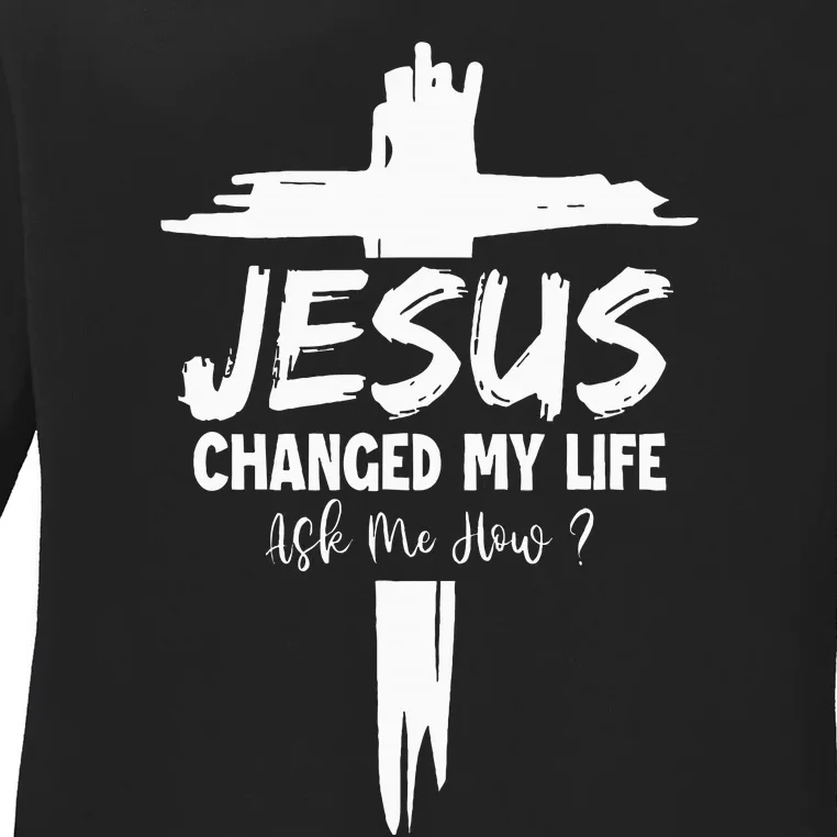 Jesus Changed My Life Ask Me How Ladies Long Sleeve Shirt