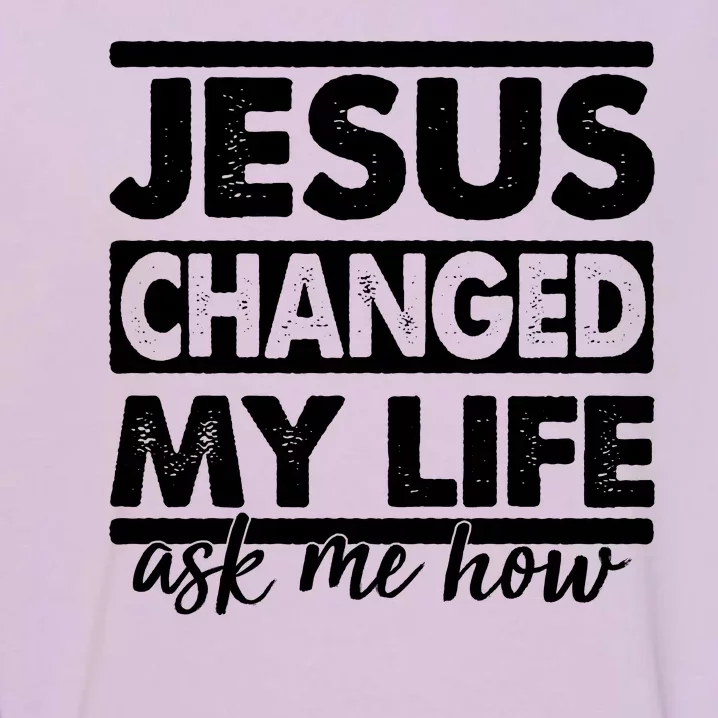 Jesus Changed My Life Ask Me How Garment-Dyed Sweatshirt