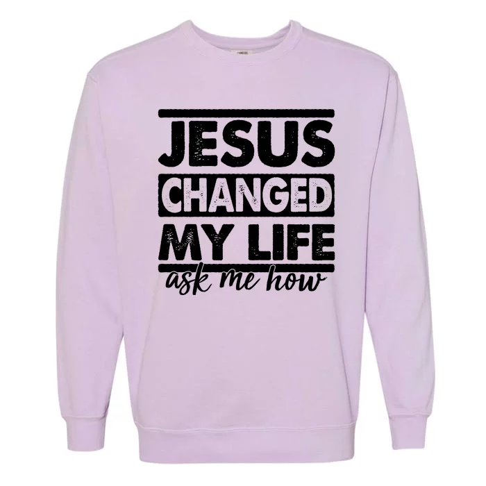 Jesus Changed My Life Ask Me How Garment-Dyed Sweatshirt