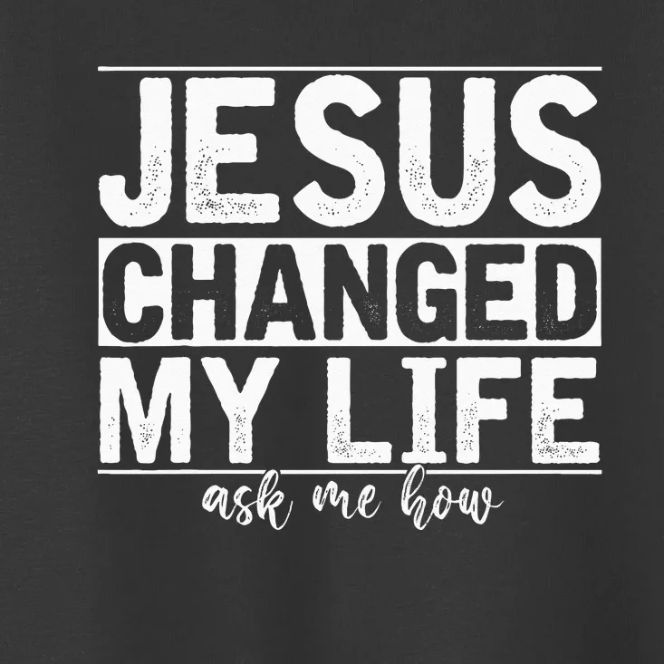 Jesus Changed My Life Asked Me How Christ Devotee Jesus Toddler T-Shirt