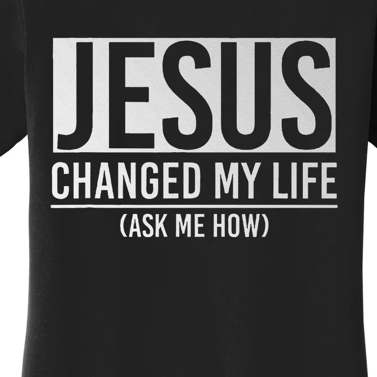 Jesus Changed My Life Ask Me How Jesus Women's T-Shirt