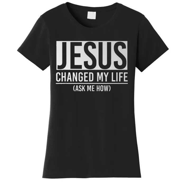 Jesus Changed My Life Ask Me How Jesus Women's T-Shirt