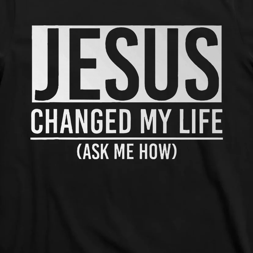 Jesus Changed My Life Ask Me How Jesus T-Shirt