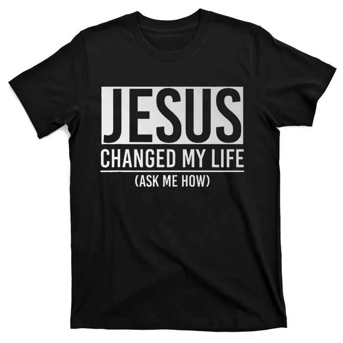 Jesus Changed My Life Ask Me How Jesus T-Shirt