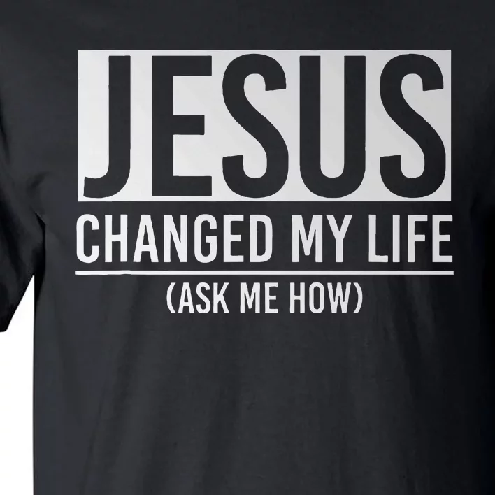 Jesus Changed My Life Ask Me How Jesus Tall T-Shirt