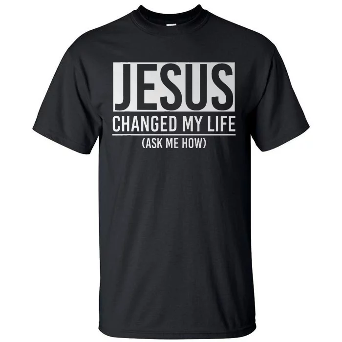 Jesus Changed My Life Ask Me How Jesus Tall T-Shirt