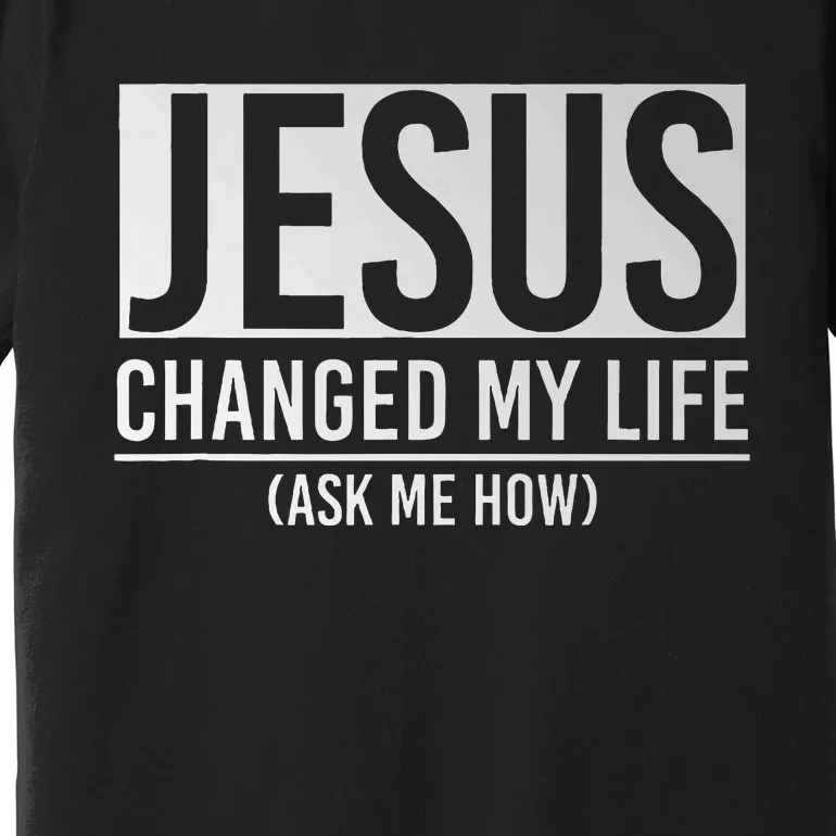 Jesus Changed My Life Ask Me How Jesus Premium T-Shirt