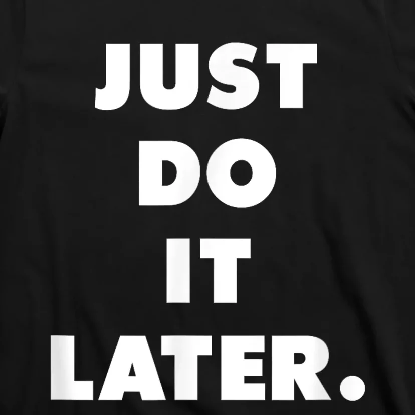 Just Do It Later. T-Shirt