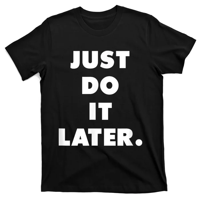 Just Do It Later. T-Shirt