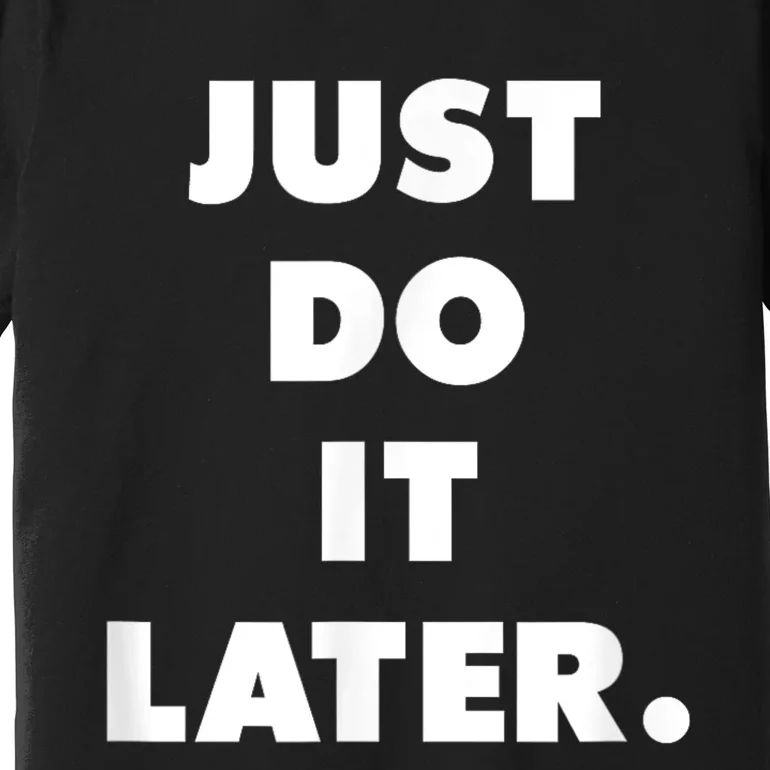 Just Do It Later. Premium T-Shirt