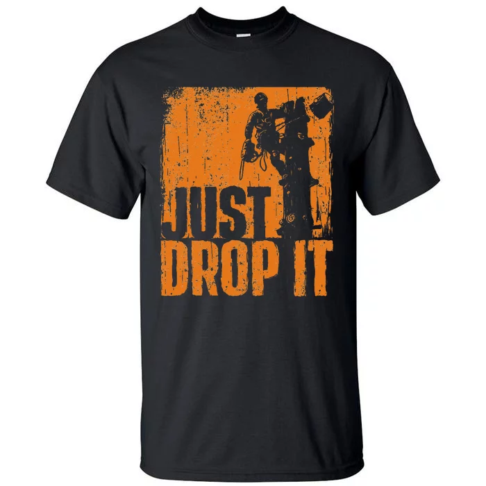 Just Drop It Arborist Tree Surgeon Lumberjack Wood Logger Tall T-Shirt