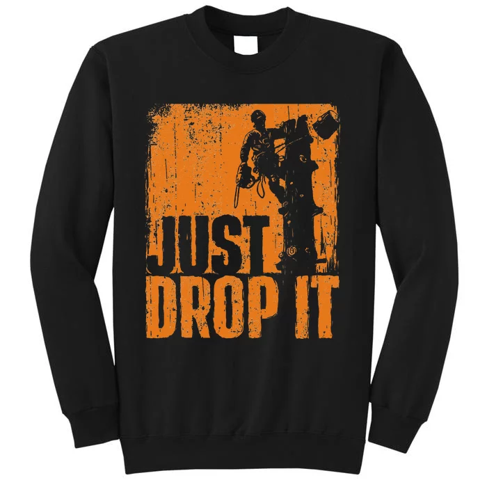 Just Drop It Arborist Tree Surgeon Lumberjack Wood Logger Tall Sweatshirt