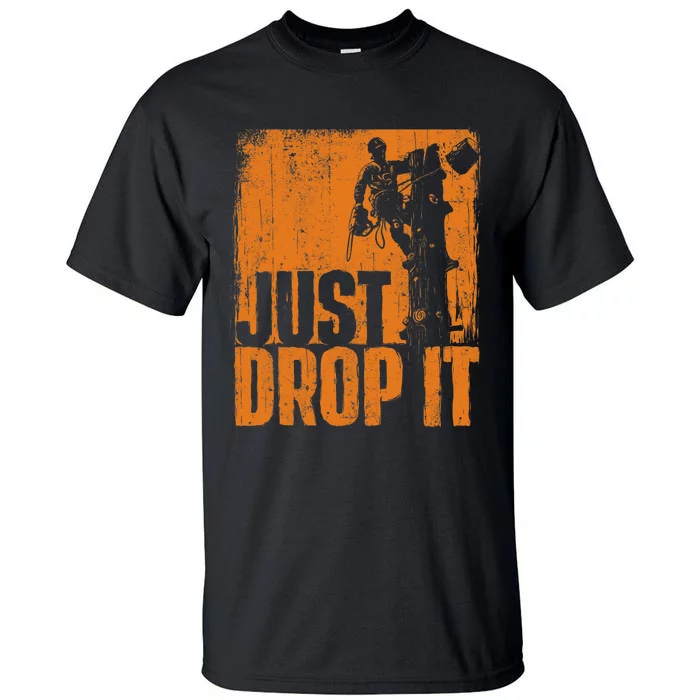 Just Drop It Arborist Tree Surgeon Lumberjack Wood Logger Tall T-Shirt