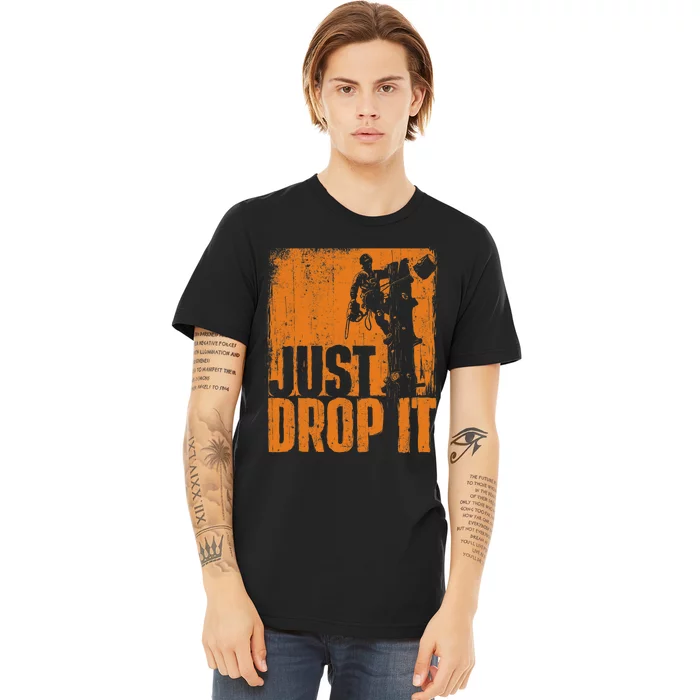 Just Drop It Arborist Tree Surgeon Lumberjack Wood Logger Premium T-Shirt