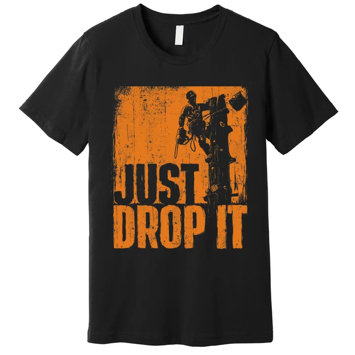 Just Drop It Arborist Tree Surgeon Lumberjack Wood Logger Premium T-Shirt