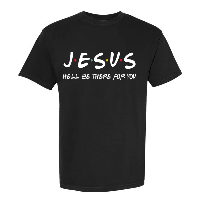 Jesus He'll Be There For You Garment-Dyed Heavyweight T-Shirt