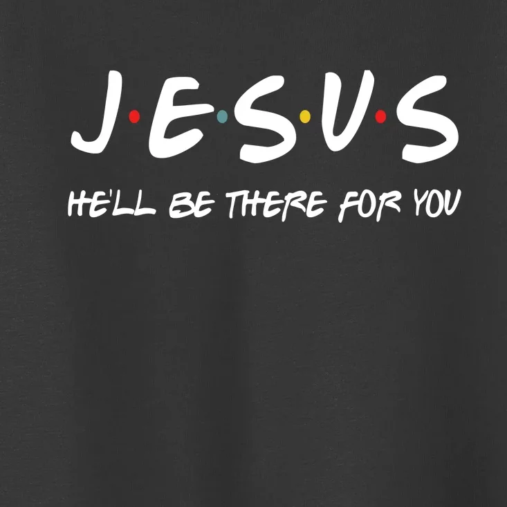 Jesus He'll Be There For You Toddler T-Shirt