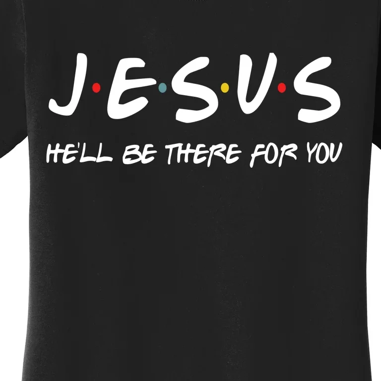 Jesus He'll Be There For You Women's T-Shirt