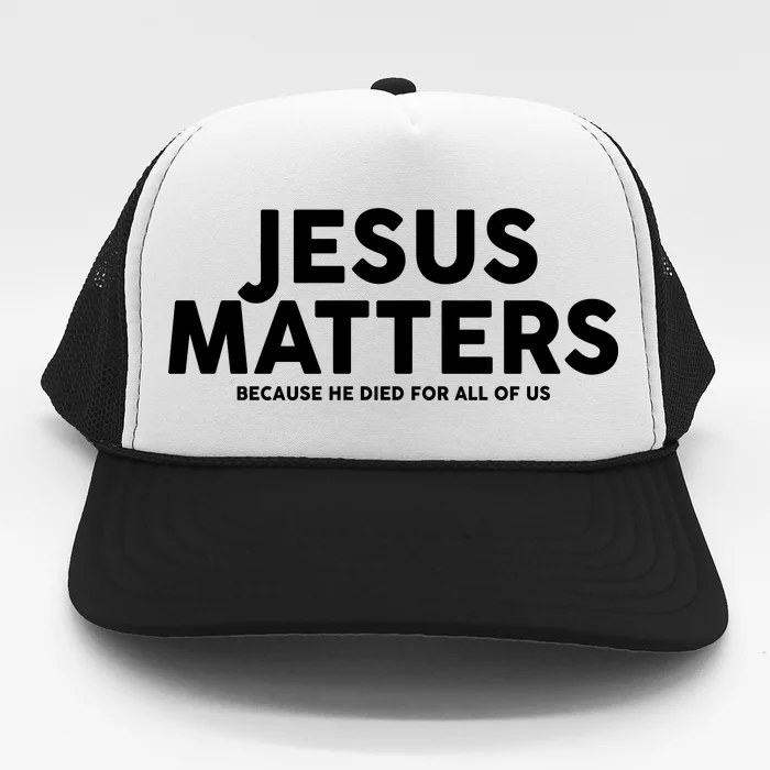 Jesus Matters Because He Died For All Of Us Trucker Hat