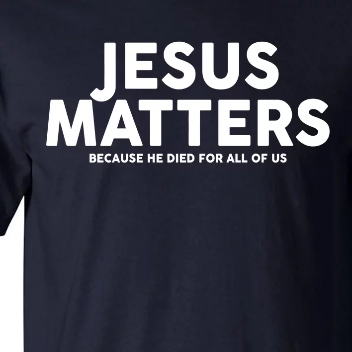 Jesus Matters Because He Died For All Of Us Tall T-Shirt