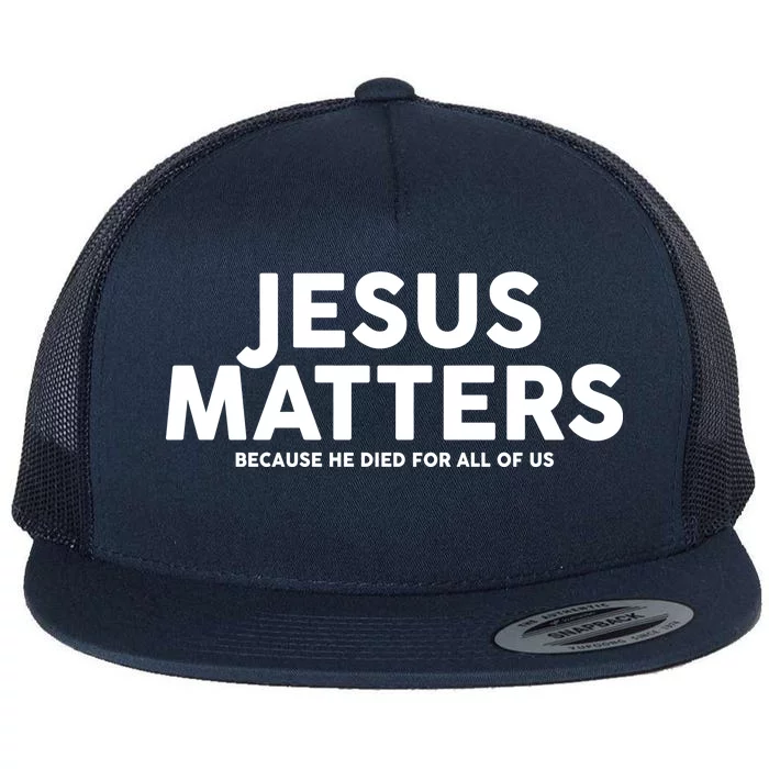 Jesus Matters Because He Died For All Of Us Flat Bill Trucker Hat