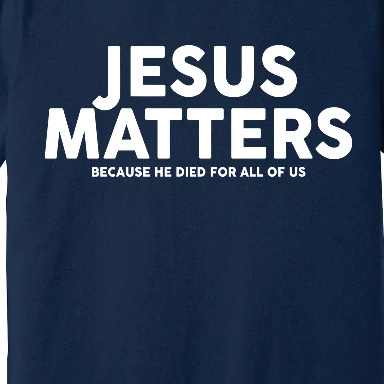 Jesus Matters Because He Died For All Of Us Premium T-Shirt