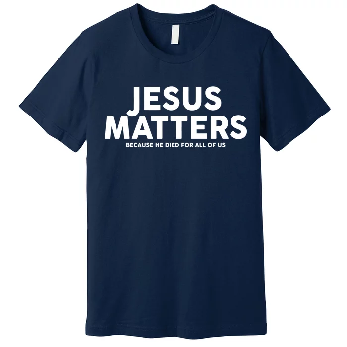 Jesus Matters Because He Died For All Of Us Premium T-Shirt